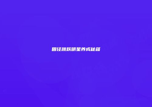 田径跳跃明星养成秘籍