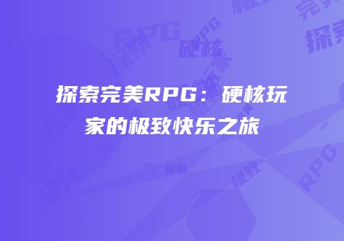 探索完美RPG：硬核玩家的极致快乐之旅