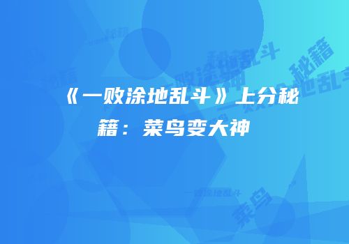 《一败涂地乱斗》上分秘籍：菜鸟变大神
