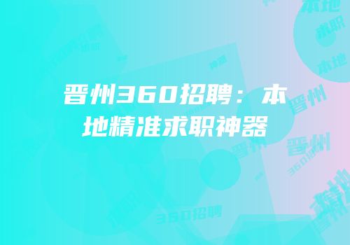 晋州360招聘：本地精准求职神器