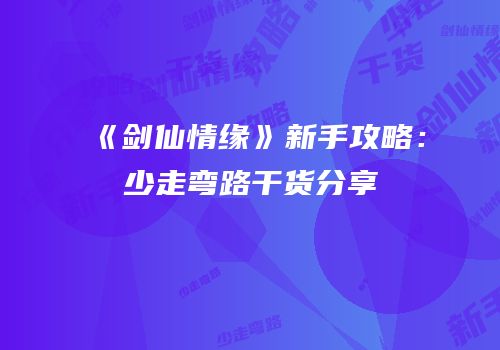 《剑仙情缘》新手攻略：少走弯路干货分享