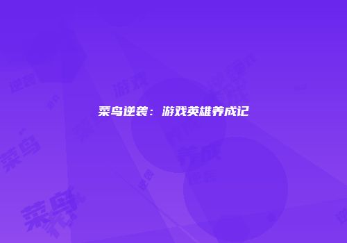菜鸟逆袭：游戏英雄养成记