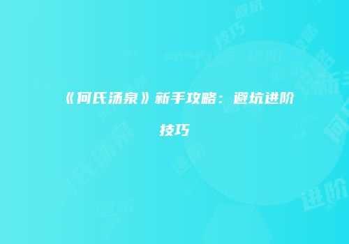 《何氏汤泉》新手攻略：避坑进阶技巧