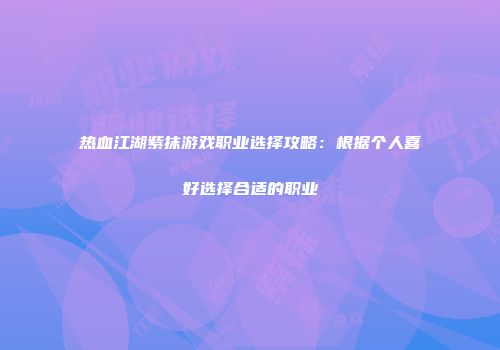 热血江湖紫抹游戏职业选择攻略：根据个人喜好选择合适的职业