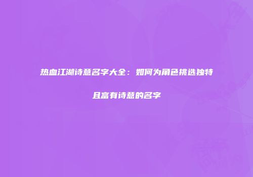 热血江湖诗意名字大全：如何为角色挑选独特且富有诗意的名字
