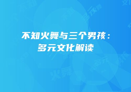 不知火舞与三个男孩：多元文化解读