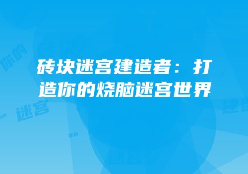 砖块迷宫建造者：打造你的烧脑迷宫世界