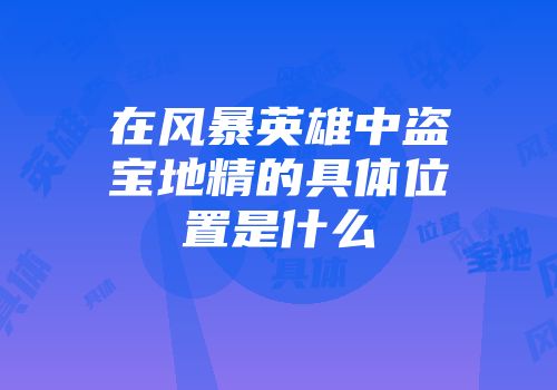 在风暴英雄中盗宝地精的具体位置是什么
