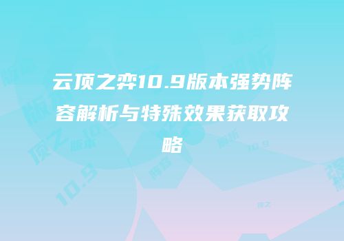 云顶之弈10.9版本强势阵容解析与特殊效果获取攻略