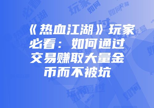 《热血江湖》玩家必看:如何通过交易赚取大量金币而不被坑