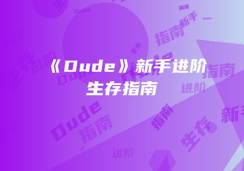 《Dude》新手进阶生存指南