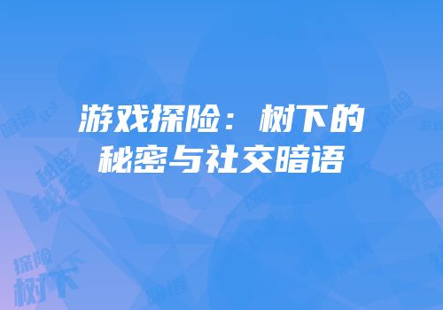 游戏探险：树下的秘密与社交暗语