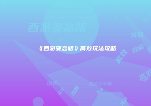 《西游变态版》高效玩法攻略