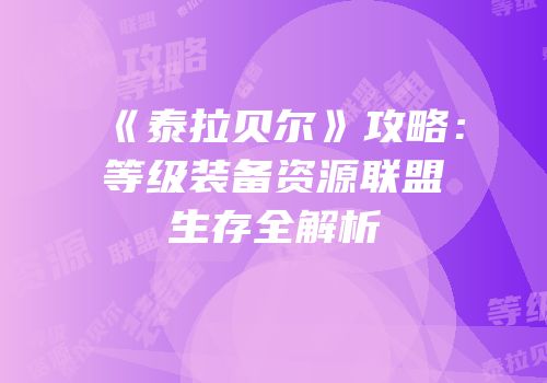 《泰拉贝尔》攻略：等级装备资源联盟生存全解析