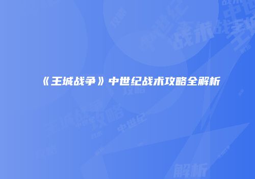 《王城战争》中世纪战术攻略全解析
