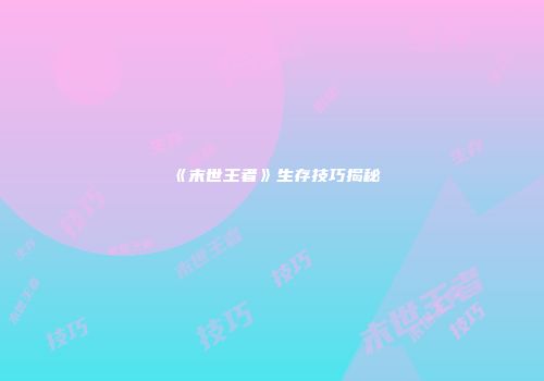 《末世王者》生存技巧揭秘