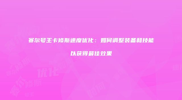 赛尔号王卡修斯速度优化：如何调整装备和技能以获得最佳效果