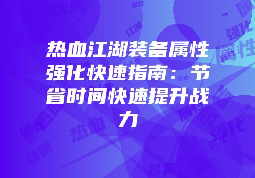 热血江湖装备属性强化快速指南：节省时间快速提升战力