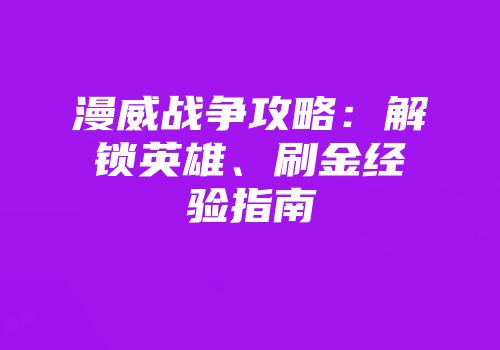 漫威战争攻略：解锁英雄、刷金经验指南