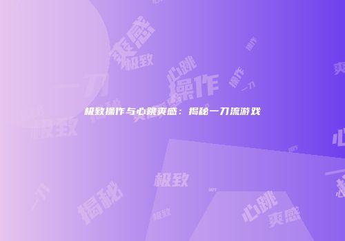 极致操作与心跳爽感：揭秘一刀流游戏