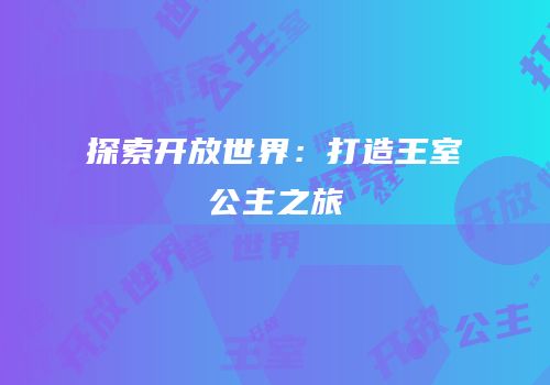 探索开放世界：打造王室公主之旅
