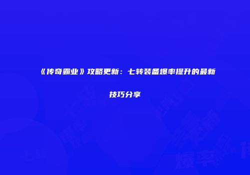 《传奇霸业》攻略更新:七转装备爆率提升的最新技巧分享