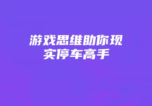 游戏思维助你现实停车高手