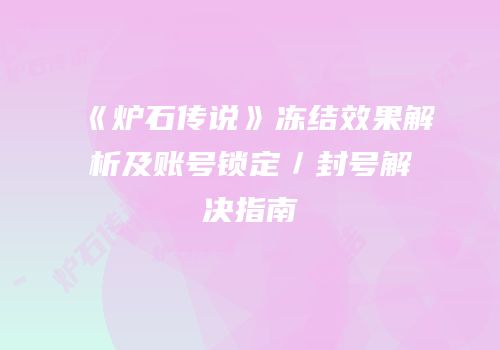 《炉石传说》冻结效果解析及账号锁定／封号解决指南