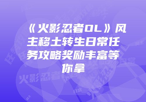《火影忍者OL》风主移土转生日常任务攻略奖励丰富等你拿