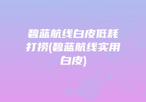 碧蓝航线白皮低耗打捞(碧蓝航线实用白皮)