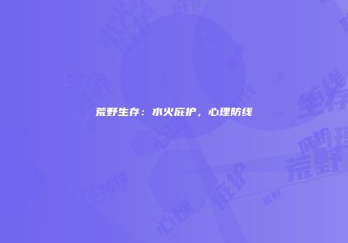 荒野生存：水火庇护，心理防线