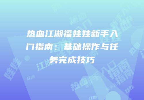 热血江湖福娃娃新手入门指南：基础操作与任务完成技巧