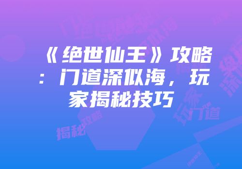 《绝世仙王》攻略：门道深似海，玩家揭秘技巧
