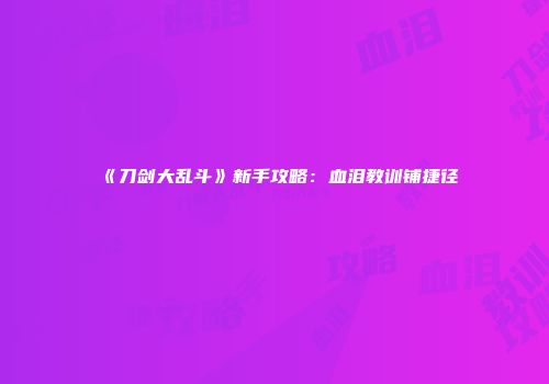 《刀剑大乱斗》新手攻略：血泪教训铺捷径