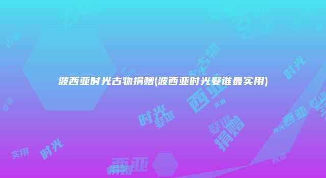 波西亚时光古物捐赠(波西亚时光娶谁最实用)