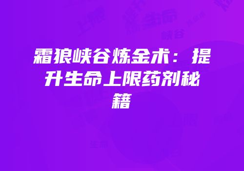 霜狼峡谷炼金术：提升生命上限药剂秘籍