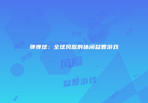 弹弹球：全球风靡的休闲益智游戏