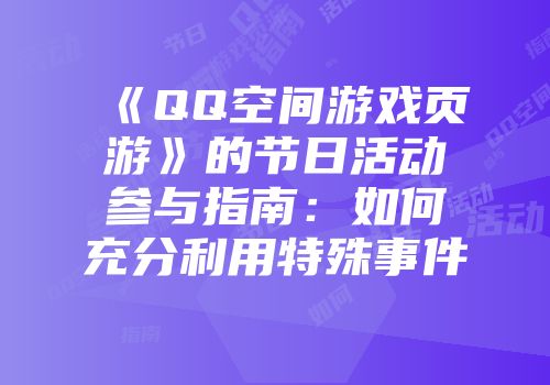 《QQ空间游戏页游》的节日活动参与指南:如何充分利用特殊事件