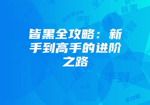 皆黑全攻略：新手到高手的进阶之路