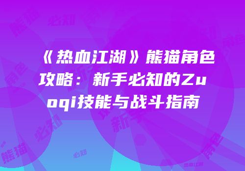 《热血江湖》熊猫角色攻略：新手必知的Zuoqi技能与战斗指南