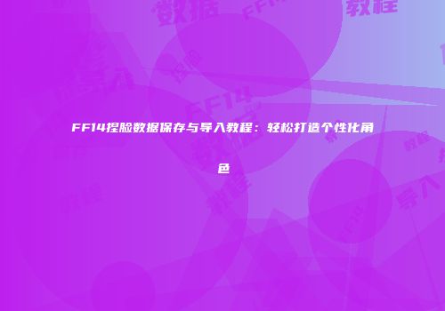FF14捏脸数据保存与导入教程：轻松打造个性化角色