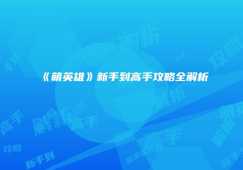 《萌英雄》新手到高手攻略全解析
