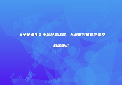 《绝地求生》电脑配置详解：从最低到推荐配置及画质要求