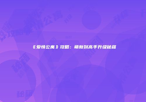 《爱情公寓》攻略：萌新到高手升级秘籍