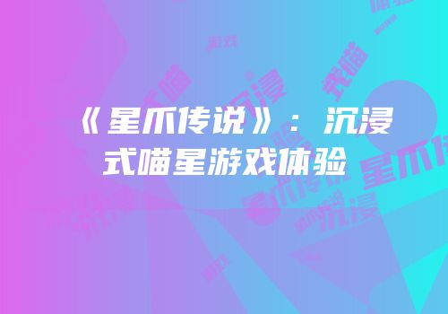 《星爪传说》：沉浸式喵星游戏体验