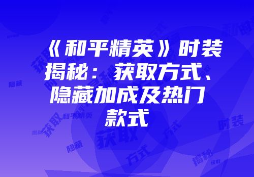 《和平精英》时装揭秘：获取方式、隐藏加成及热门款式