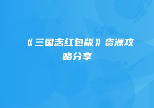 《三国志红包版》资源攻略分享
