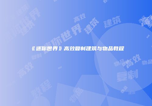 《迷你世界》高效复制建筑与物品教程