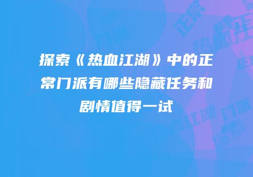 探索《热血江湖》中的正常门派有哪些隐藏任务和剧情值得一试