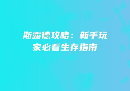 斯露德攻略：新手玩家必看生存指南